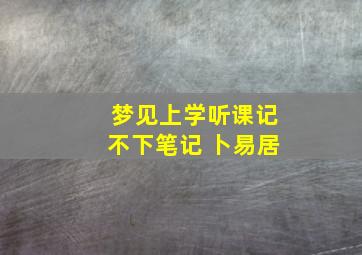 梦见上学听课记不下笔记 卜易居